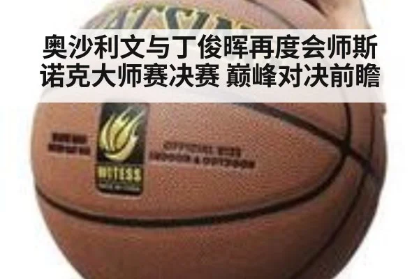 奥沙利文与丁俊晖再度会师斯诺克大师赛决赛 巅峰对决前瞻