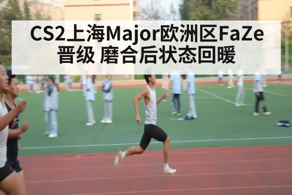 CS2上海Major欧洲区FaZe晋级 磨合后状态回暖