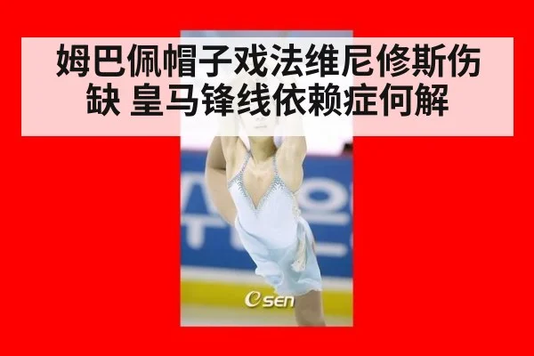 姆巴佩帽子戏法维尼修斯伤缺 皇马锋线依赖症何解