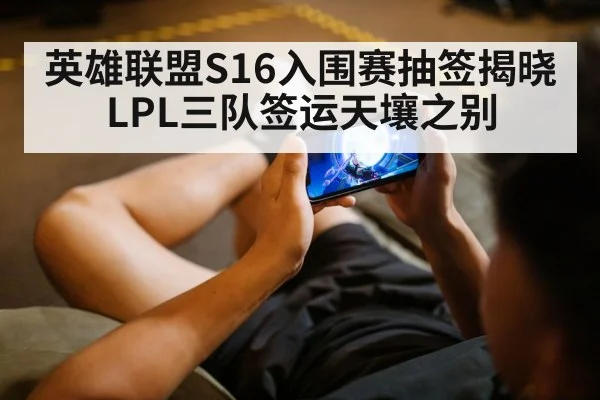 英雄联盟S16入围赛抽签揭晓 LPL三队签运天壤之别