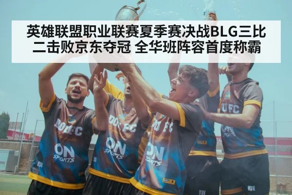 英雄联盟职业联赛夏季赛决战BLG三比二击败京东夺冠 全华班阵容首度称霸
