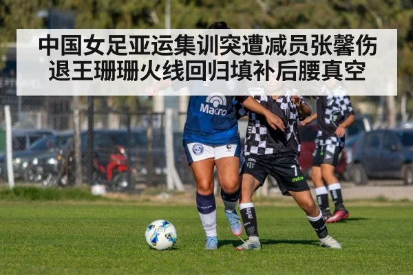 中国女足亚运集训突遭减员张馨伤退王珊珊火线回归填补后腰真空