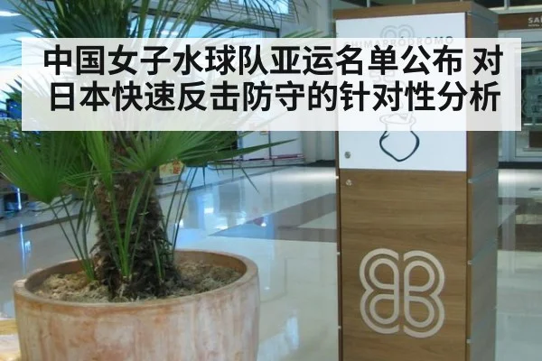中国女子水球队亚运名单公布 对日本快速反击防守的针对性分析