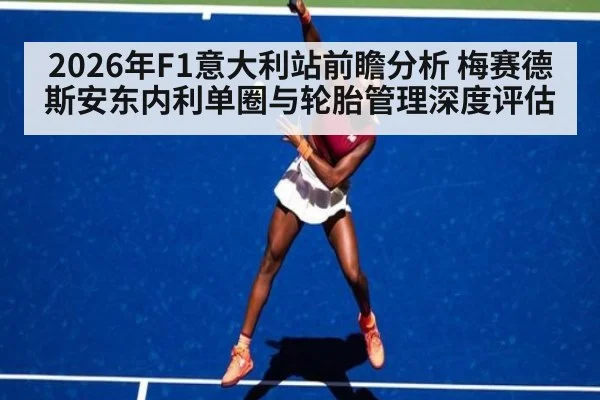 2026年F1意大利站前瞻分析 梅赛德斯安东内利单圈与轮胎管理深度评估