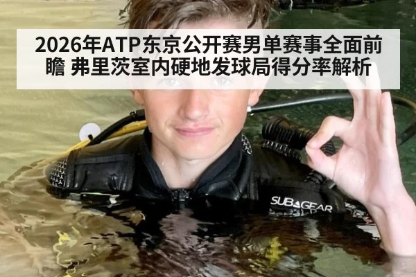 2026年ATP东京公开赛男单赛事全面前瞻 弗里茨室内硬地发球局得分率解析