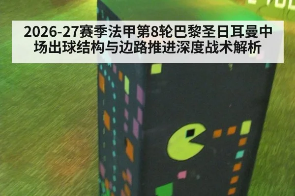 2026-27赛季法甲第8轮巴黎圣日耳曼中场出球结构与边路推进深度战术解析