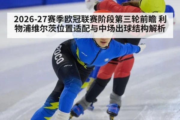 2026-27赛季欧冠联赛阶段第三轮前瞻 利物浦维尔茨位置适配与中场出球结构解析
