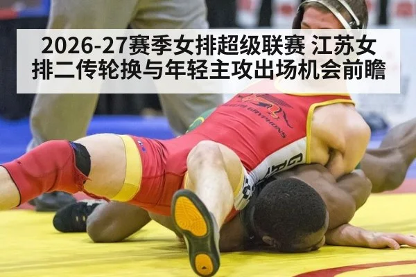 2026-27赛季女排超级联赛 江苏女排二传轮换与年轻主攻出场机会前瞻
