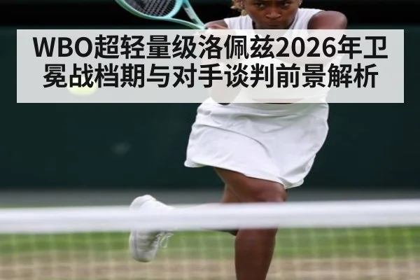 WBO超轻量级洛佩兹2026年卫冕战档期与对手谈判前景解析