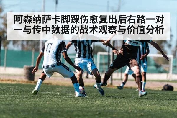 阿森纳萨卡脚踝伤愈复出后右路一对一与传中数据的战术观察与价值分析